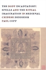 The Body Incantatory: Spells and the Ritual Imagination in Medieval Chinese Buddhism By Paul Copp Cover Image