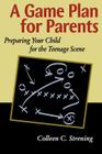 A Game Plan for Parents: Preparing Your Child for the Teenage Scene By Colleen Conroyd Strening Cover Image