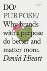 Do Purpose: Why brands with a purpose do better and matter more. (Mindfulness Books, Empowering Books, Self Help Books) (Do Books) By David Hieatt Cover Image