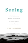 Seeing: A Field Guide to the Patterns and Processes of Nature, Culture, and Consciousness By Lynn Rasmussen Cover Image