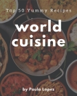 Top 50 Yummy World Cuisine Recipes: A Yummy World Cuisine Cookbook for Effortless Meals By Paula Lopez Cover Image