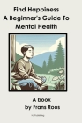 Find Happiness: A Beginner's Guide to Mental Health By Frans Roos Cover Image