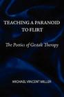 Teaching a Paranoid to Flirt: The Poetics of Gestalt Therapy By Michael Vincent Miller Cover Image