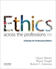 Ethics Across the Professions: A Reader for Professional Ethics By Clancy Martin, Wayne Vaught, Robert C. Solomon Cover Image