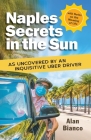 Naples Secrets in the Sun: As Uncovered by an Inquisitive Uber Driver By Alan Bianco Cover Image