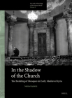 In the Shadow of the Church: The Building of Mosques in Early Medieval Syria (Arts and Archaeology of the Islamic World #8) Cover Image