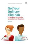Not Your Ordinary Librarian: Debunking the Popular Perceptions of Librarians (Chandos Information Professional) By Ashanti White Cover Image