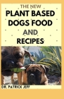 The New Plant Based Dogs Food and Recipes: Healthy Way To Feed Your Dog for Strong & Longevity (Vegan Dog Lifestyle) Including Easy And Delicious Home Cover Image