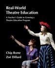 Real-World Theatre Education: A Teacher's Guide to Growing a Theatre Education Program Cover Image