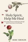 Holy Spirit, Help Me Heal: Overcoming Disease & Dysfunction through Spirit Connection & Soul Healing Cover Image
