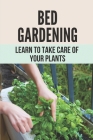Bed Gardening: Learn To Take Care Of Your Plants: How To Make Garden At Home By Keva Pizzolato Cover Image