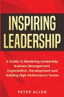Inspiring Leadership: A Guide To Mastering Leadership, Business Management, Organisation, Development and Building High Performance Teams Cover Image
