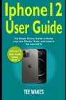 IPhone 12 User Guide: The simple picture guide to master your new iPhone 12 pro, and more in the new IOS14 By Tee Wakes Cover Image