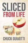Sliced from Life By Chuck Guidotti Cover Image