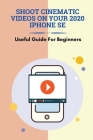 Shoot Cinematic Videos On Your 2020 iPhone SE: Useful Guide For Beginners: Mobile Cinematography By Letitia Lazusky Cover Image