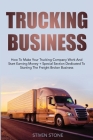Trucking Business: How to Make your Trucking Company Work and Start Earning Money + Special Section Dedicated to Starting the Freight Bro Cover Image