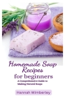 Homemade Soap Recipes for Beginners: A Comprehensive Guide to Making Natural Soaps By Hannah Wimberley Cover Image
