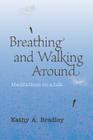 Breathing and Walking Around: Meditations on a Life By Kathy A. Bradley Cover Image