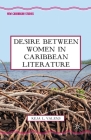Desire Between Women in Caribbean Literature (New Caribbean Studies) By K. Valens Cover Image