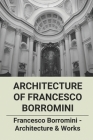 Architecture Of Francesco Borromini: Francesco Borromini - Architecture & Works: Borromini Architecture Characteristics By Rosella Przeniczny Cover Image