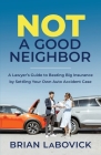 Not a Good Neighbor: A Lawyer's Guide to Beating Big Insurance by Settling Your Own Auto Accident Case By Brian Labovick Cover Image