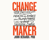 Change Maker: Turn Your Passion for Health and Fitness Into a Powerful Purpose and a Wildly Successful Career By John Berardi, John Berardi (Narrated by) Cover Image