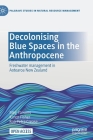 Decolonising Blue Spaces in the Anthropocene: Freshwater Management in Aotearoa New Zealand (Palgrave Studies in Natural Resource Management) By Meg Parsons, Karen Fisher, Roa Petra Crease Cover Image