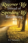 Recover Life Instead of Spending Life Recovering: Dealing with the Loss of a Loved One By B. J. Thompson Cover Image