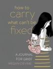 How to Carry What Can't Be Fixed: A Journal for Grief By Megan Devine Cover Image