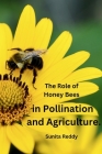 The Role of Honey Bees in Pollination and Agriculture. By Sunita Reddy Cover Image