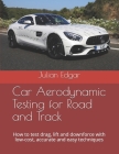 Car Aerodynamic Testing for Road and Track: How to test drag, lift and downforce with low-cost, accurate and easy techniques By Julian Edgar Cover Image