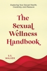 The Sexual Wellness Handbook: Exploring Your Sexual Health, Creativity, and Pleasure By S. S. Walker Cover Image