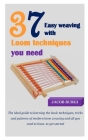 37easy Weaving with Loom Techniques You Need: The ideal guide to learning the basic techniques, tricks and patterns of modern loom weaving and all you By Jacob Burgi Cover Image