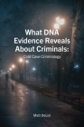 What DNA Evidence Reveals About Criminals: Cold Case Criminology: Cold Case Criminology Cover Image
