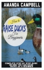 How to Raise Ducks for Beginners: The Complete Step by Step Guide On How You Can Raise Ducks as A Beginner Cover Image