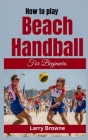 How to Play Beach Handball for Beginners: A Comprehensive Guide to Mastering Beach Handball Cover Image