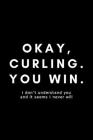 Okay, Curling. You Win.: Funny Curling Notebook Gift Idea For Sport, Coach, Athlete, Training - 120 Pages (6