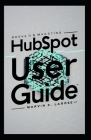 HubSpot User Guide: Complete Manual for Marketing, Sales, CRM, and Analytics Efficient Tool for Business Growth Cover Image