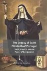 The Legacy of Saint Elizabeth of Portugal: Faith, Charity, and the Power of Compassion By Catherine Delacroix Cover Image