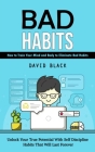 Bad Habits: How to Train Your Mind and Body to Eliminate Bad Habits (Unlock Your True Potential With Self Discipline Habits That W Cover Image
