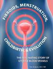 Fibroids, Menstruation, Childbirth, and Evolution: The Fascinating Story of Uterine Blood Vessels Cover Image