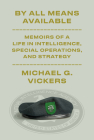 By All Means Available: Memoirs of a Life in Intelligence, Special Operations, and Strategy Cover Image