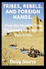 Tribes, Rebels, and Foreign Hands.: How the Houthis' Rise Triggered a New Middle East Crisis. Cover Image