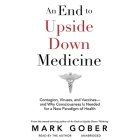 An End to Upside Down Medicine: Contagion, Viruses, and Vaccines--And Why Consciousness Is Needed for a New Paradigm of Health Cover Image