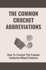 The Common Crochet Abbreviations: How To Crochet The Popular Catherine Wheel Patterns: How To Change Colors Cover Image