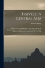 Travels in Central Asia: Being the Account of a Journey From Teheran Across the Turkoman Desert on the Eastern Shore of the Caspian to Khiva, B By Ármin 1832-1913 Vámbéry Cover Image