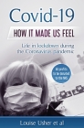 Covid-19 How it made us feel: Life in lockdown during the CoronaVirus pandemic By Louise Usher Cover Image