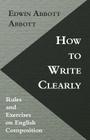 How to Write Clearly; Rules and Exercises on English Composition By Edwin Abbott Abbott Cover Image