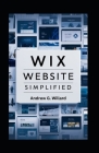 WIX Website Simplified: The Complete Guide to Create Build Stunning and Professional Websites Optimized for SEO & Get Your Business Online Fas Cover Image