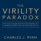 The Virility Paradox Lib/E: The Vast Influence of Testosterone on Our Bodies, Minds, and the World We Live in By Charles Ryan, Charles J. Ryan, P. J. Ochlan (Read by) Cover Image